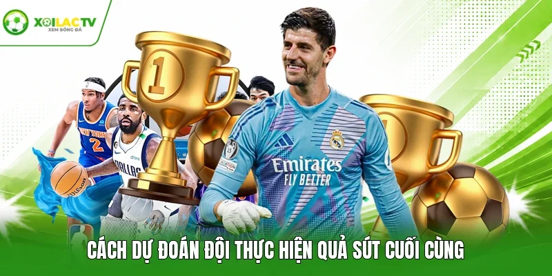 Cách dự đoán đội thực hiện quả sút cuối cùng
