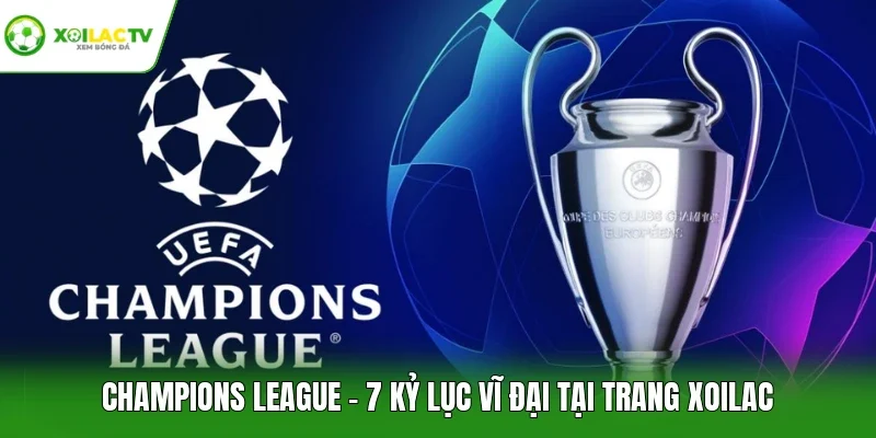 Champions League - 7 Kỷ Lục Vĩ Đại Tại Trang Xoilac