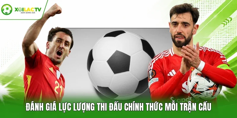 Đánh giá lực lượng thi đấu chính thức mỗi trận cầu