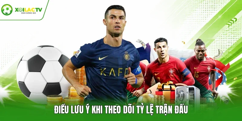 Điều lưu ý khi theo dõi tỷ lệ trận đấu