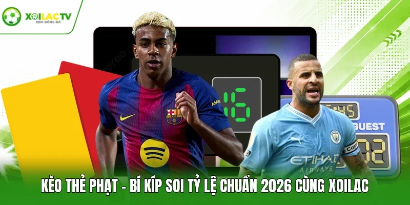 Kèo Thẻ Phạt - Bí Kíp Soi Tỷ Lệ Chuẩn 2026 Cùng Xoilac