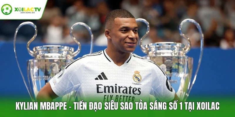 Kylian Mbappe - Tiền Đạo Siêu Sao Tỏa Sáng Số 1 Tại Xoilac
