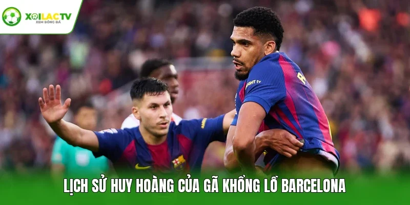 Lịch sử huy hoàng của gã khổng lồ Barcelona