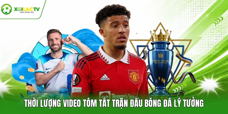 Thời lượng video tóm tắt trận đấu bóng đá lý tưởng