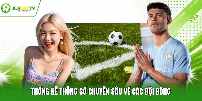 Thống kê thông số chuyên sâu về các đội bóng