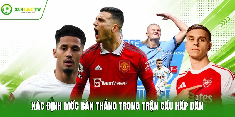 Xác định mốc bàn thắng trong trận cầu hấp dẫn