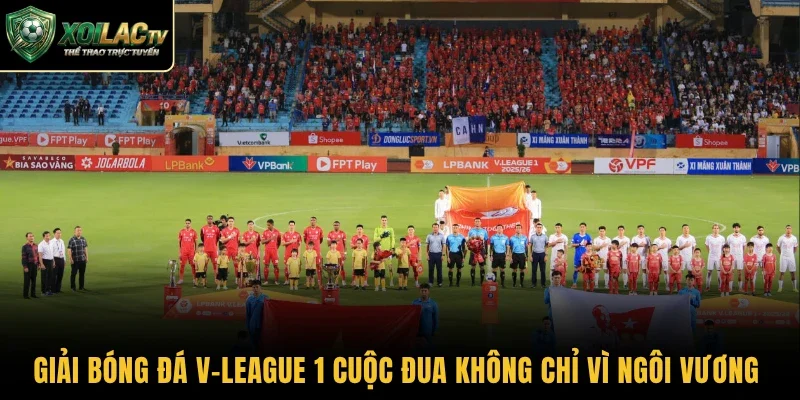 Giải bóng đá V-League 1 cuộc đua không chỉ vì ngôi vương
