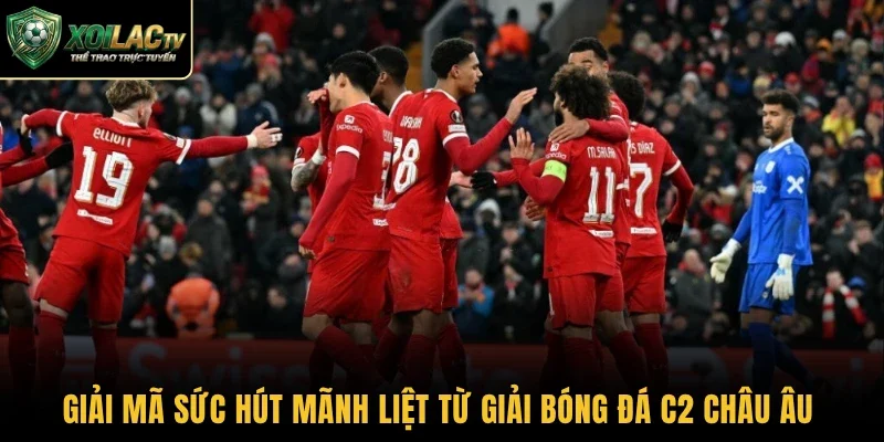 Giải mã sức hút mãnh liệt từ giải bóng đá C2 châu Âu