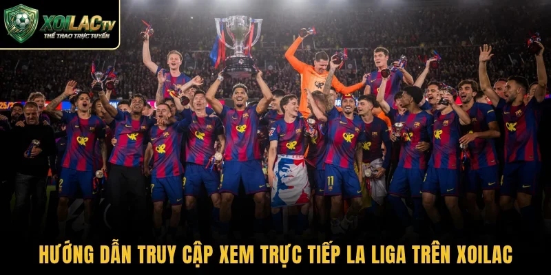 Hướng dẫn truy cập xem trực tiếp La Liga trên Xoilac
