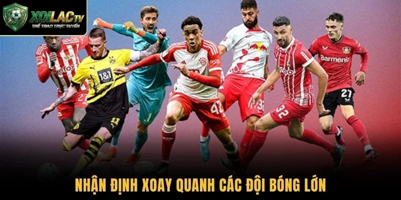 Nhận định xoay quanh các đội bóng lớn