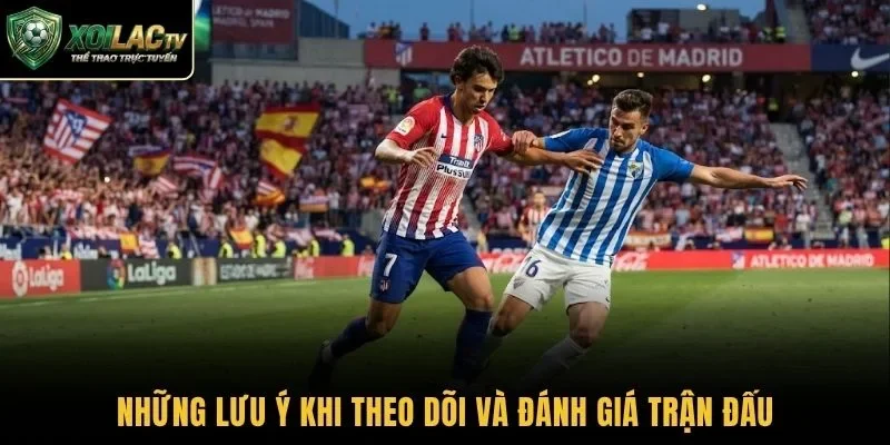 Những lưu ý khi theo dõi và đánh giá trận đấu
