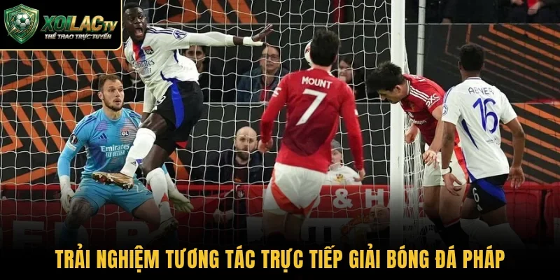 Trải nghiệm tương tác trực tiếp giải bóng đá Pháp